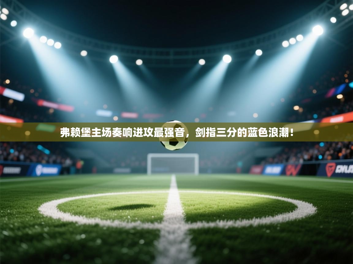 弗赖堡主场奏响进攻最强音，剑指三分的蓝色浪潮！  第2张