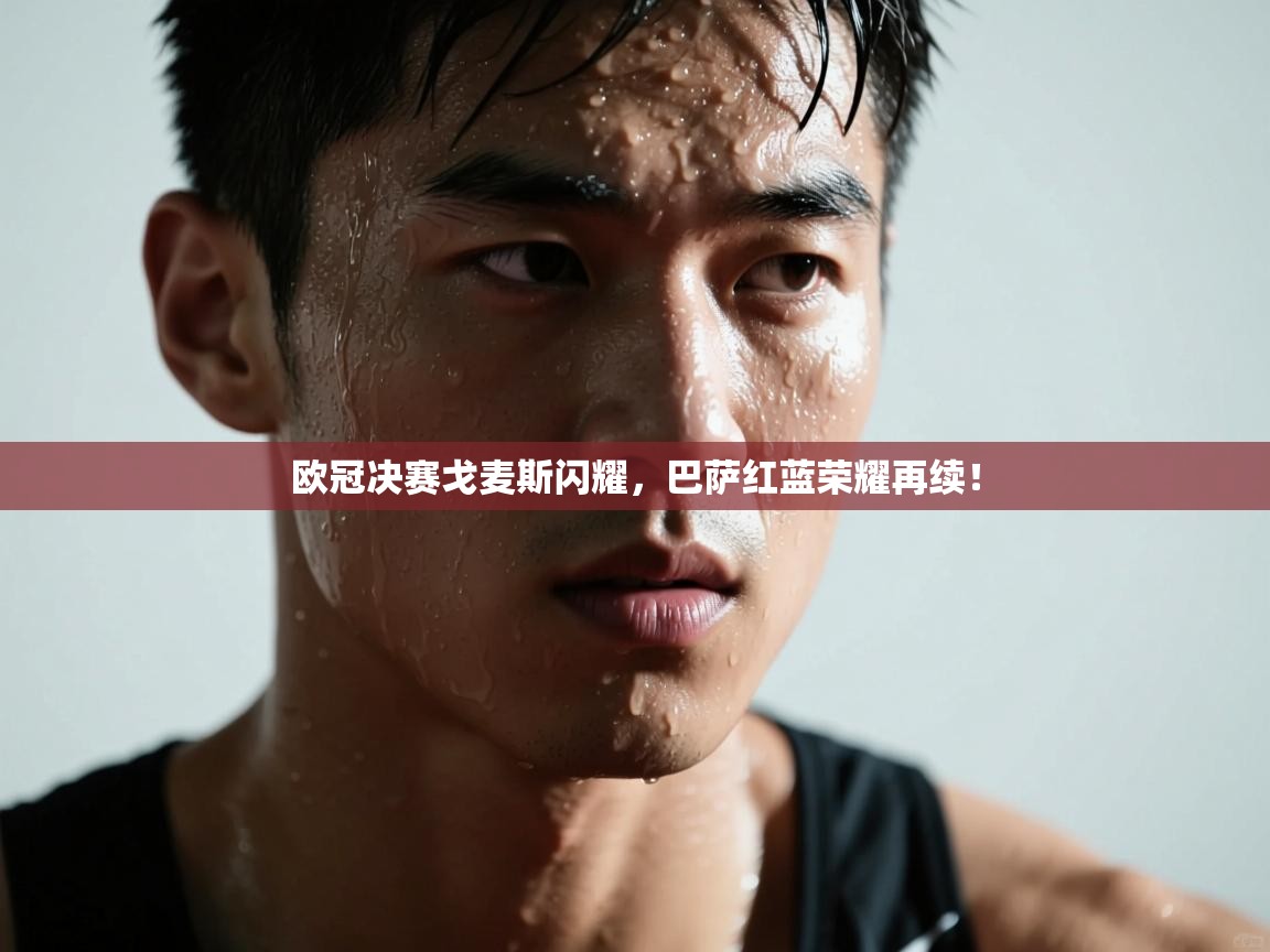 欧冠决赛戈麦斯闪耀，巴萨红蓝荣耀再续！  第2张